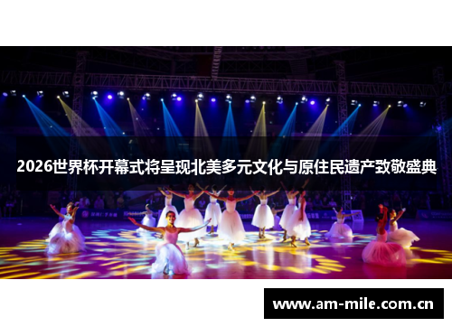 2026世界杯开幕式将呈现北美多元文化与原住民遗产致敬盛典 2026世界杯开幕式将呈现北美多元文化与原住民遗产致敬盛典