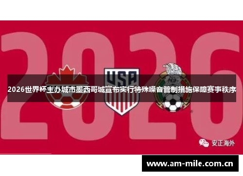2026世界杯主办城市墨西哥城宣布实行特殊噪音管制措施保障赛事秩序
