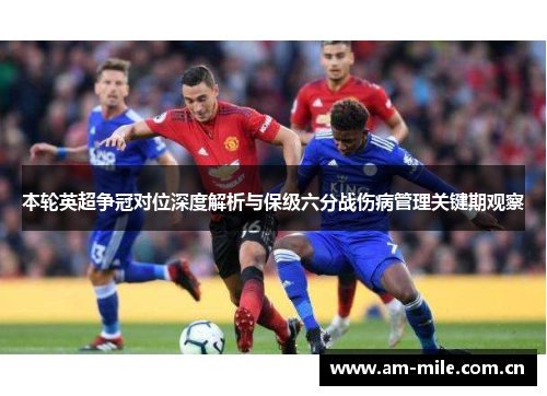 本轮英超争冠对位深度解析与保级六分战伤病管理关键期观察
