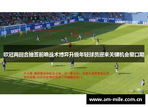 欧冠两回合抽签前瞻战术博弈升级年轻球员迎来关键机会窗口期