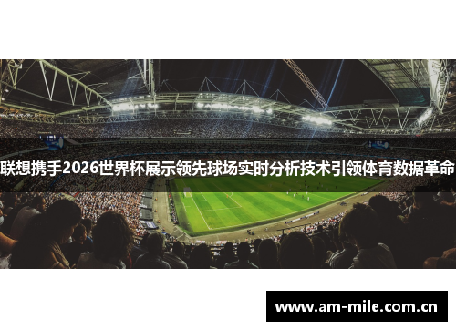 联想携手2026世界杯展示领先球场实时分析技术引领体育数据革命