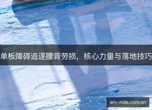 单板障碍追逐腰背劳损，核心力量与落地技巧