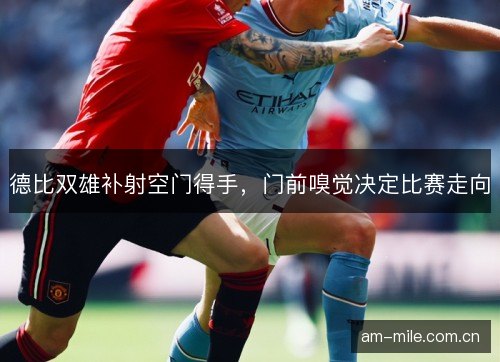德比双雄补射空门得手，门前嗅觉决定比赛走向
